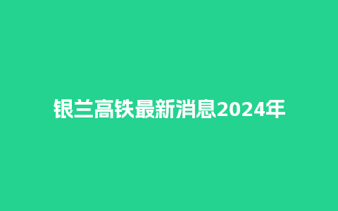 银兰高铁最新消息2024年