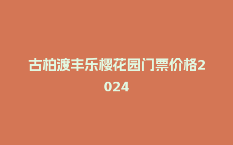 古柏渡丰乐樱花园门票价格2024