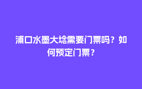 浦口水墨大埝需要门票吗？如何预定门票？