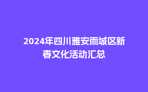 2024年四川雅安雨城区新春文化活动汇总