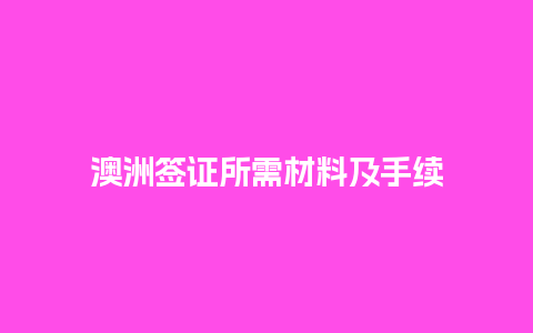 澳洲签证所需材料及手续