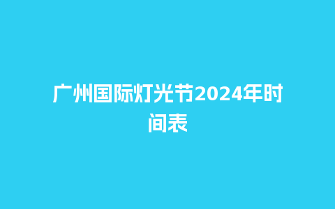 广州国际灯光节2024年时间表