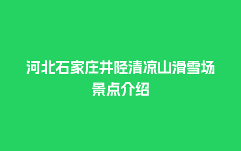 河北石家庄井陉清凉山滑雪场景点介绍