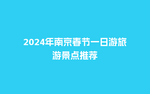 2024年南京春节一日游旅游景点推荐