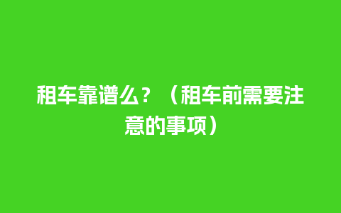 租车靠谱么？（租车前需要注意的事项）