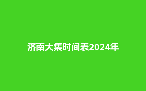 济南大集时间表2024年