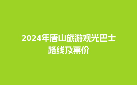 2024年唐山旅游观光巴士路线及票价