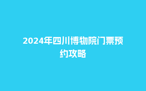 2024年四川博物院门票预约攻略_https://www.lvtubus.com_旅游攻略_第1张