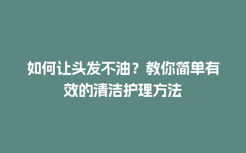 如何让头发不油？教你简单有效的清洁护理方法