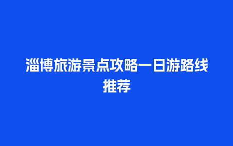 淄博旅游景点攻略一日游路线推荐