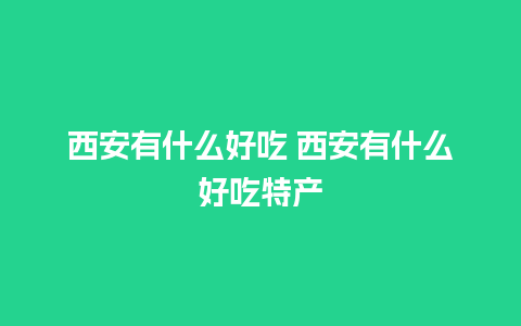 西安有什么好吃 西安有什么好吃特产