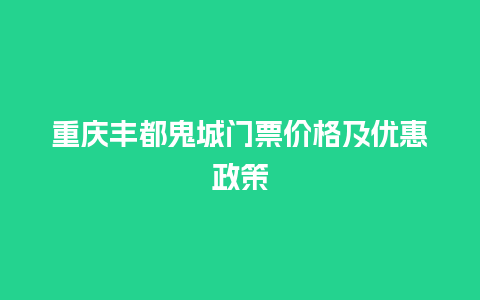 重庆丰都鬼城门票价格及优惠政策