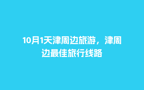 10月1天津周边旅游，津周边最佳旅行线路