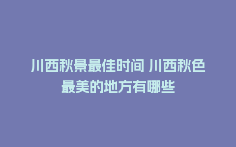 川西秋景最佳时间 川西秋色最美的地方有哪些