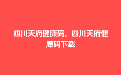 四川天府健康码，四川天府健康码下载