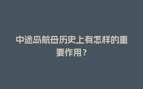 中途岛航母历史上有怎样的重要作用？