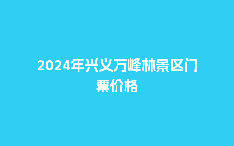 2024年兴义万峰林景区门票价格