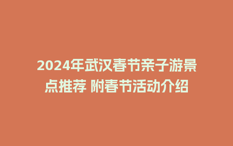 2024年武汉春节亲子游景点推荐 附春节活动介绍