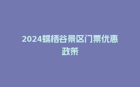 2024蝶栖谷景区门票优惠政策