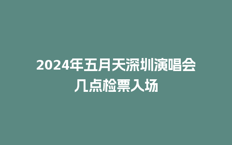 2024年五月天深圳演唱会几点检票入场