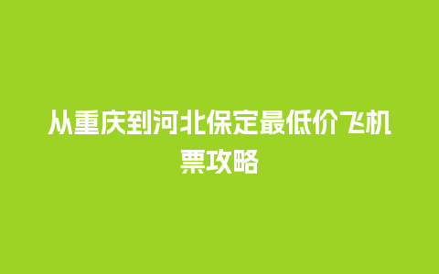 从重庆到河北保定最低价飞机票攻略