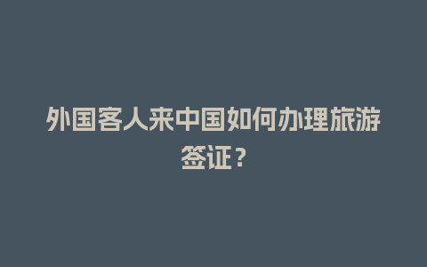 外国客人来中国如何办理旅游签证？