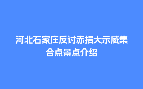 河北石家庄反讨赤捐大示威集合点景点介绍