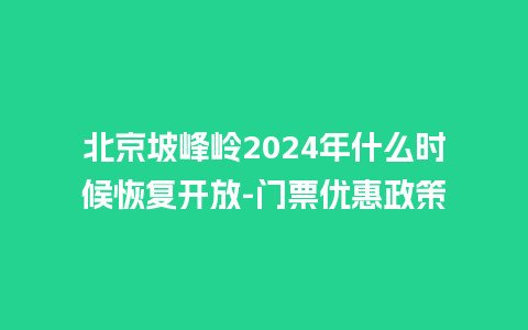 北京坡峰岭2024年什么时候恢复开放-门票优惠政策