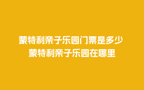 蒙特利亲子乐园门票是多少 蒙特利亲子乐园在哪里