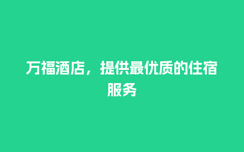 万福酒店，提供最优质的住宿服务