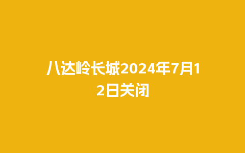 八达岭长城2024年7月12日关闭