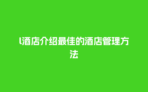 l酒店介绍最佳的酒店管理方法