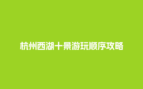 杭州西湖十景游玩顺序攻略