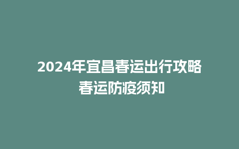 2024年宜昌春运出行攻略 春运防疫须知