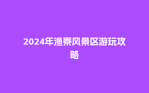 2024年渔寮风景区游玩攻略