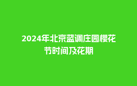 2024年北京蓝调庄园樱花节时间及花期