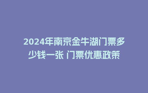 2024年南京金牛湖门票多少钱一张 门票优惠政策