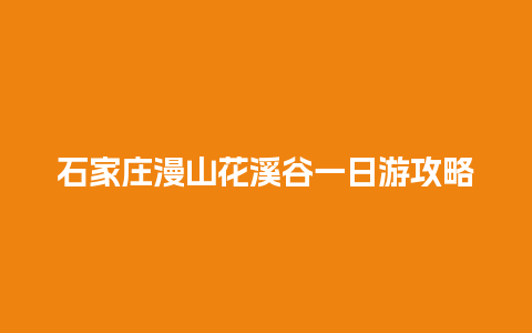 石家庄漫山花溪谷一日游攻略