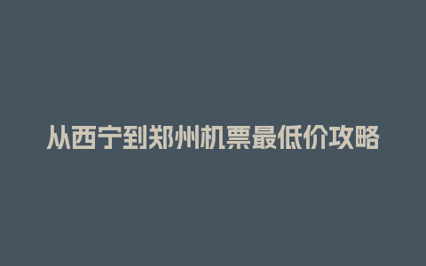 从西宁到郑州机票最低价攻略