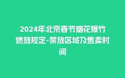 2024年北京春节烟花爆竹燃放规定-禁放区域及售卖时间