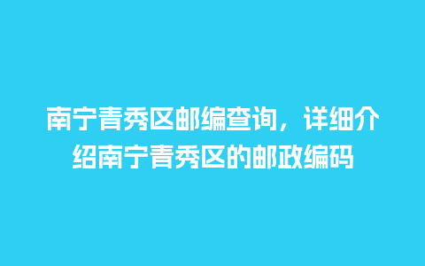 南宁青秀区邮编查询，详细介绍南宁青秀区的邮政编码