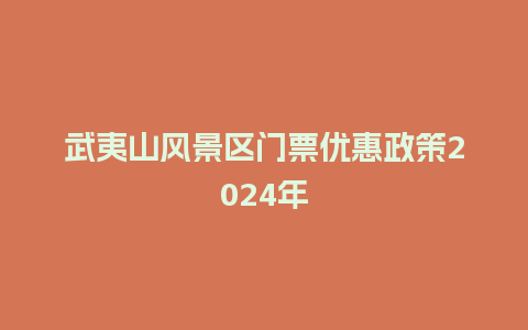 武夷山风景区门票优惠政策2024年