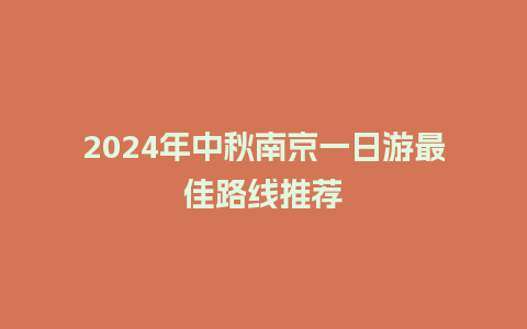 2024年中秋南京一日游最佳路线推荐