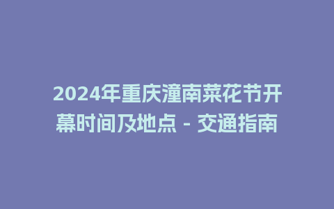 2024年重庆潼南菜花节开幕时间及地点 – 交通指南