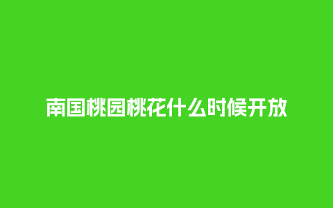 南国桃园桃花什么时候开放