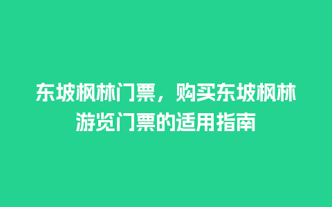 东坡枫林门票，购买东坡枫林游览门票的适用指南