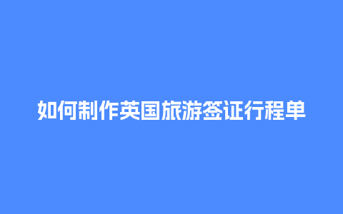 如何制作英国旅游签证行程单