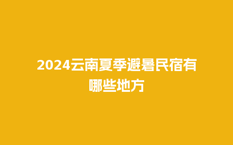 2024云南夏季避暑民宿有哪些地方