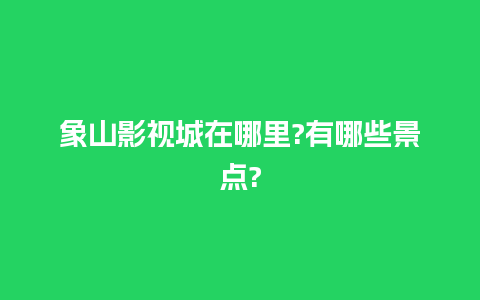 象山影视城在哪里?有哪些景点?