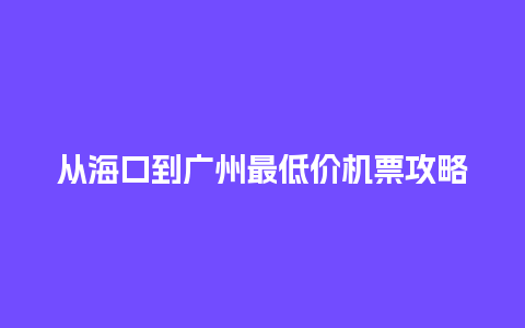 从海口到广州最低价机票攻略